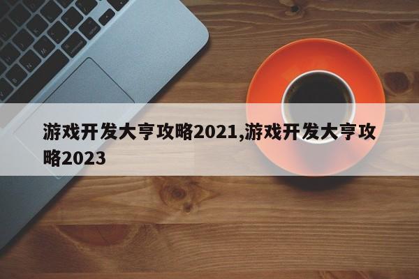 游戏开发大亨攻略2021,游戏开发大亨攻略2023