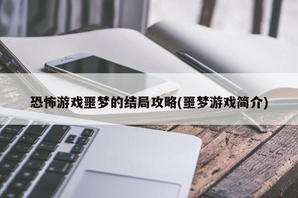 恐怖游戏噩梦的结局攻略(噩梦游戏简介)