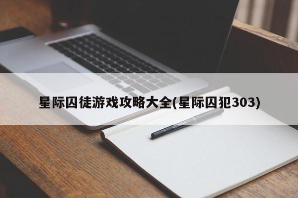 星际囚徒游戏攻略大全(星际囚犯303)