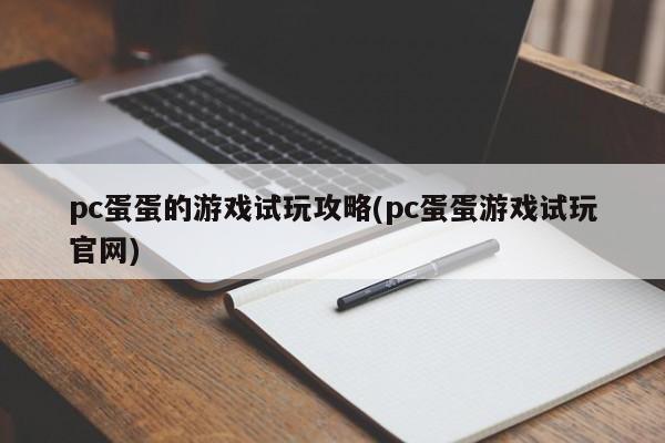 pc蛋蛋的游戏试玩攻略(pc蛋蛋游戏试玩官网)