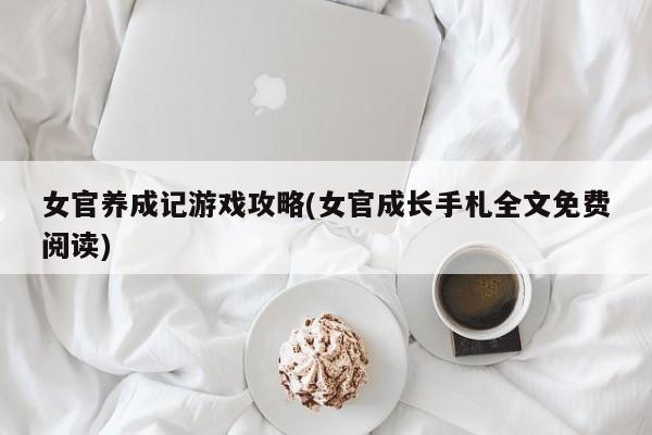 女官养成记游戏攻略(女官成长手札全文免费阅读)