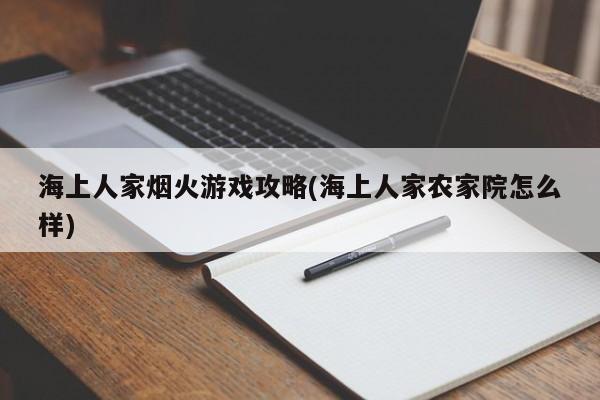 海上人家烟火游戏攻略(海上人家农家院怎么样)