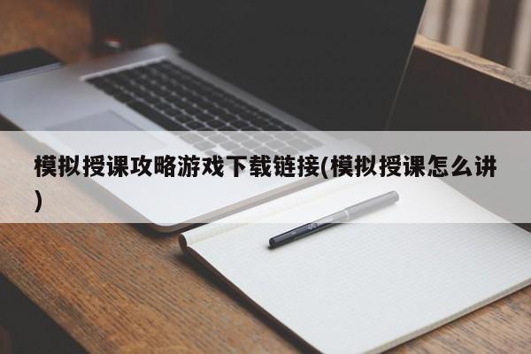 模拟授课攻略游戏下载链接(模拟授课怎么讲)