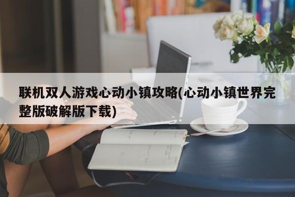 联机双人游戏心动小镇攻略(心动小镇世界完整版破解版下载)