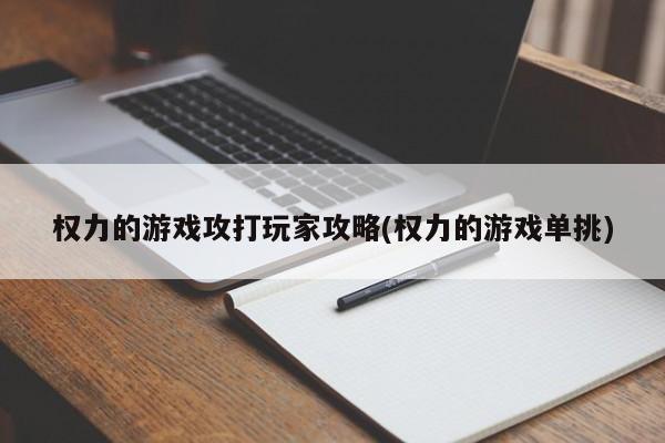 权力的游戏攻打玩家攻略(权力的游戏单挑)