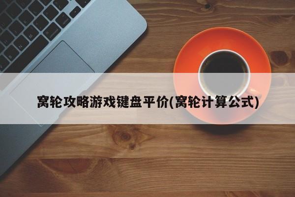 窝轮攻略游戏键盘平价(窝轮计算公式)