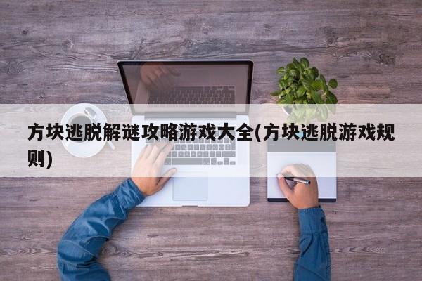 方块逃脱解谜攻略游戏大全(方块逃脱游戏规则)