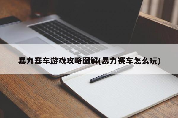 暴力塞车游戏攻略图解(暴力赛车怎么玩)