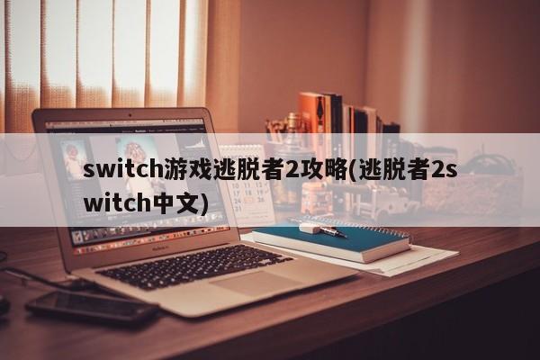 switch游戏逃脱者2攻略(逃脱者2switch中文)