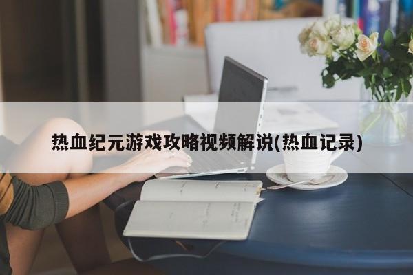 热血纪元游戏攻略视频解说(热血记录)