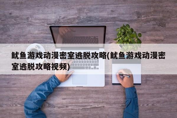 鱿鱼游戏动漫密室逃脱攻略(鱿鱼游戏动漫密室逃脱攻略视频)