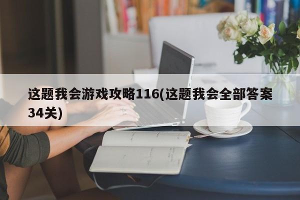 这题我会游戏攻略116(这题我会全部答案34关)