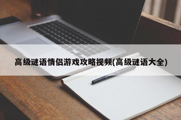 高级谜语情侣游戏攻略视频(高级谜语大全)