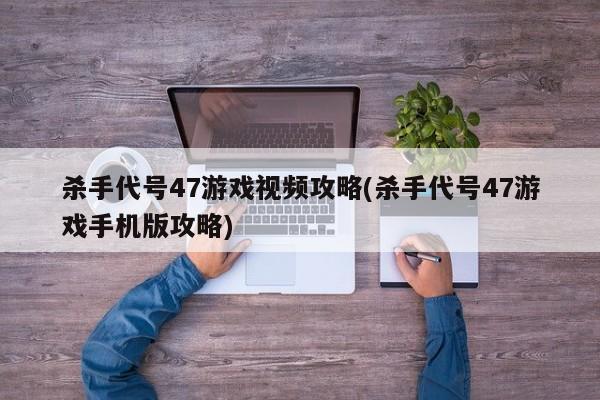 杀手代号47游戏视频攻略(杀手代号47游戏手机版攻略)