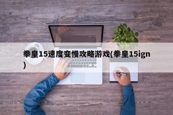 拳皇15速度变慢攻略游戏(拳皇15ign)