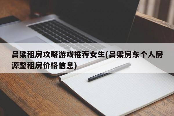 吕梁租房攻略游戏推荐女生(吕梁房东个人房源整租房价格信息)