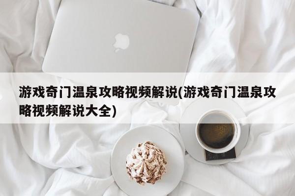 游戏奇门温泉攻略视频解说(游戏奇门温泉攻略视频解说大全)