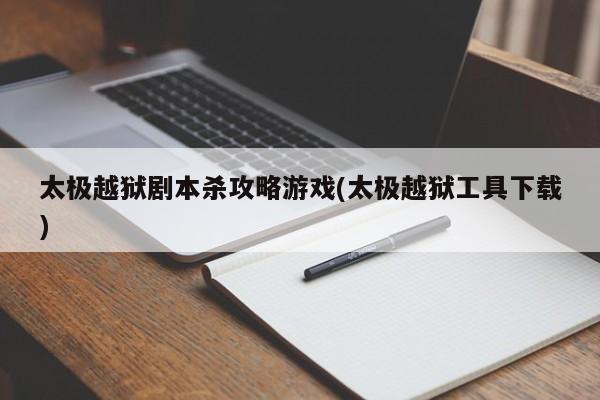 太极越狱剧本杀攻略游戏(太极越狱工具下载)