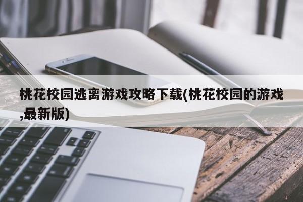 桃花校园逃离游戏攻略下载(桃花校园的游戏,最新版)